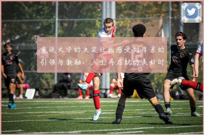 重返大学的决定让我感受到母亲的引领与激励，人生再启航的美好时刻