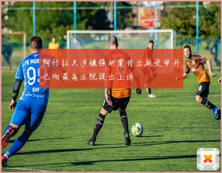 阿什拉夫涉嫌强奸案将出庭受审并已向最高法院提出上诉