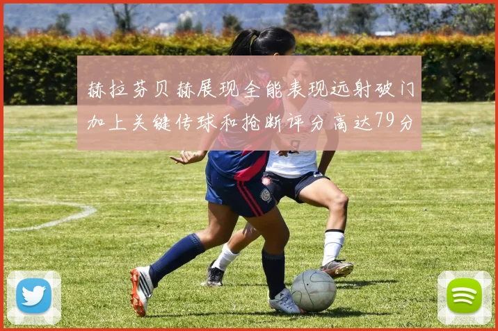 赫拉芬贝赫展现全能表现远射破门加上关键传球和抢断评分高达79分